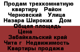 Продам трехкомнатную квартиру › Район ­ Черновский › Улица ­ Назара Широких › Дом ­ 5 › Общая площадь ­ 60 › Цена ­ 2 200 000 - Забайкальский край, Чита г. Недвижимость » Квартиры продажа   